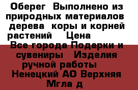 Оберег. Выполнено из природных материалов: дерева, коры и корней растений. › Цена ­ 1 000 - Все города Подарки и сувениры » Изделия ручной работы   . Ненецкий АО,Верхняя Мгла д.